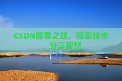 CSDN博客之旅,探索技术,分享智慧 CSDN博客之旅,探索技术,分享智慧